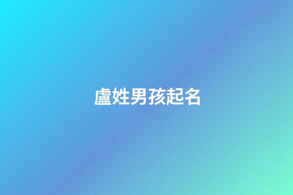 盧姓男孩起名(周姓男孩取名字)-第1張-男孩起名-玄機派