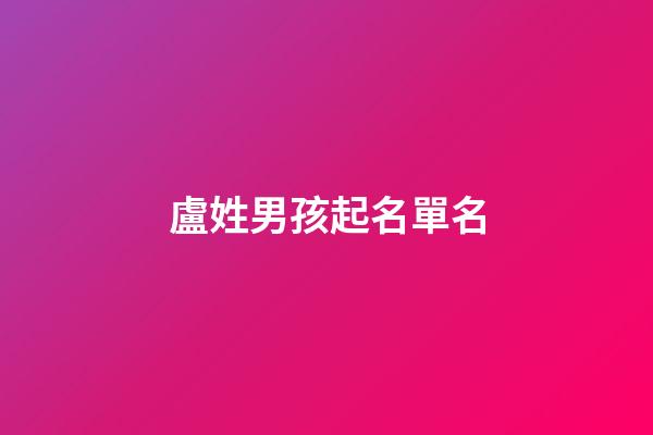 盧姓男孩起名單名(盧姓男孩起名大全2023)-第1張-男孩起名-玄機派