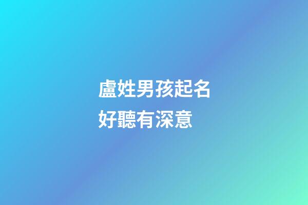 盧姓男孩起名好聽有深意(盧姓男孩起名順口)-第1張-男孩起名-玄機派