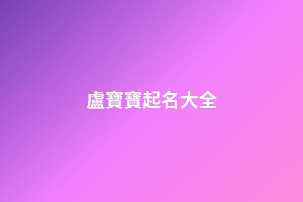 盧寶寶起名大全(盧寶寶起名大全女孩)-第1張-女孩起名-玄機派