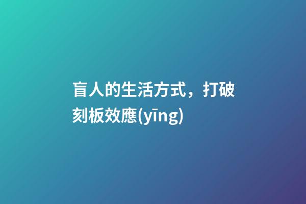 盲人的生活方式，打破刻板效應(yīng)-第1張-觀點-玄機(jī)派