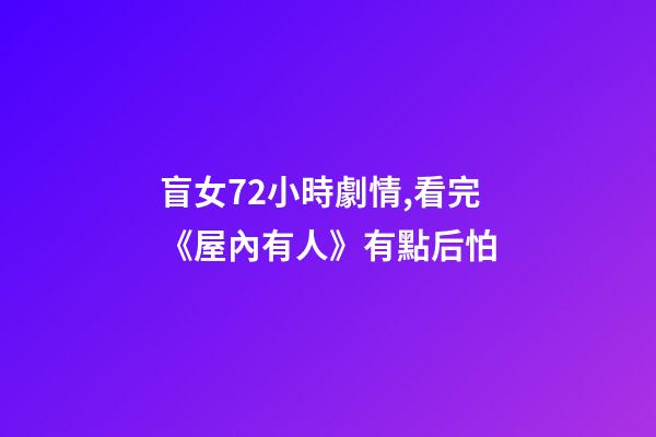 盲女72小時劇情,看完《屋內有人》有點后怕-第1張-觀點-玄機派