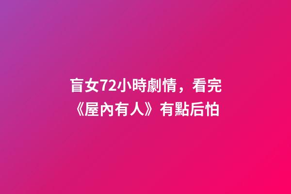 盲女72小時劇情，看完《屋內有人》有點后怕-第1張-觀點-玄機派