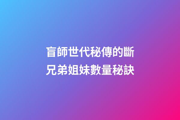 盲師世代秘傳的斷兄弟姐妹數量秘訣