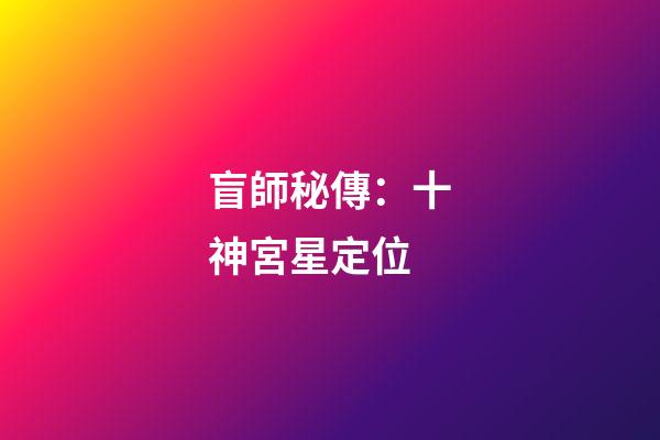 盲師秘傳：十神宮星定位