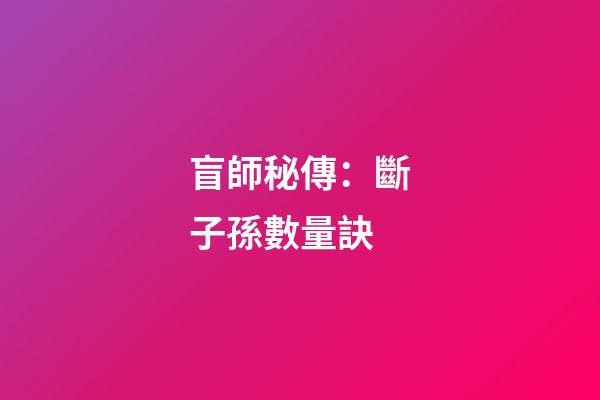 盲師秘傳：斷子孫數量訣