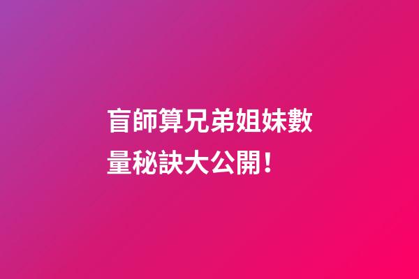 盲師算兄弟姐妹數量秘訣大公開！