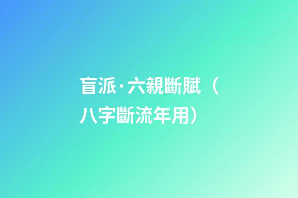 盲派·六親斷賦（八字斷流年用）