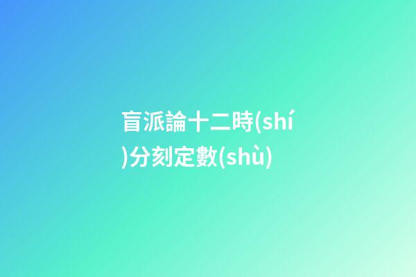 盲派論十二時(shí)分刻定數(shù)