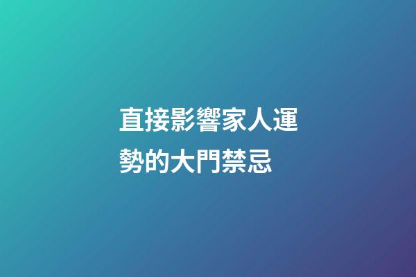 直接影響家人運勢的大門禁忌