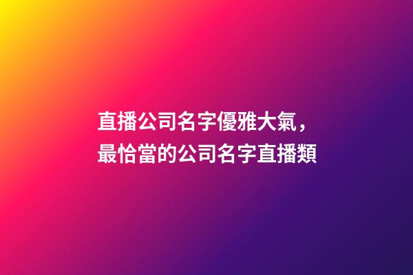 直播公司名字優雅大氣，最恰當的公司名字直播類