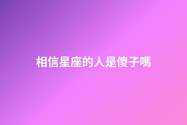 相信星座的人是傻子嗎-第1張-星座運勢-玄機派