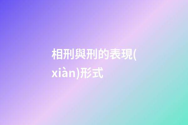 相刑與刑的表現(xiàn)形式