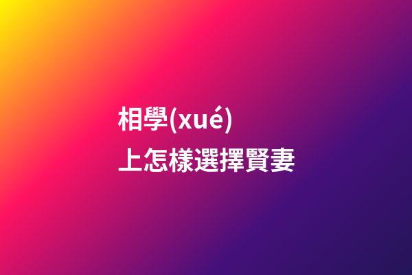 相學(xué)上怎樣選擇賢妻