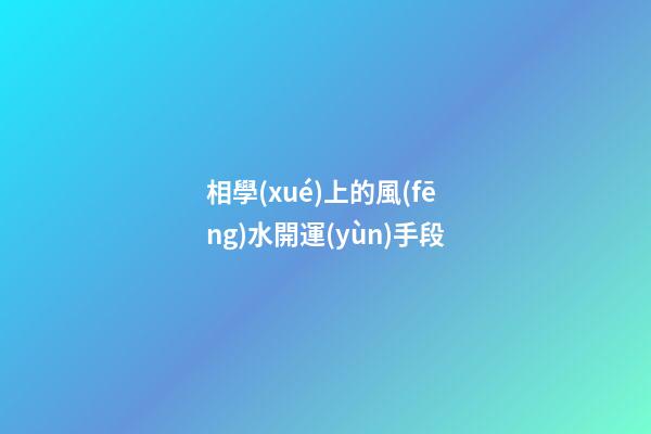相學(xué)上的風(fēng)水開運(yùn)手段