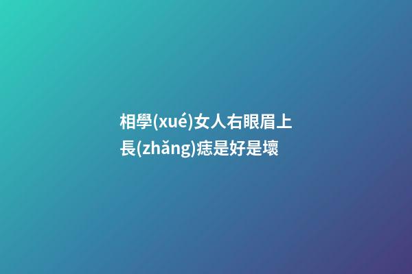 相學(xué)女人右眼眉上長(zhǎng)痣是好是壞