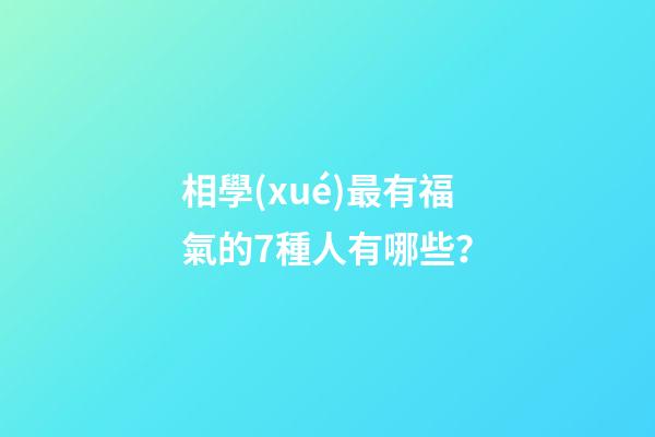 相學(xué)最有福氣的7種人有哪些？