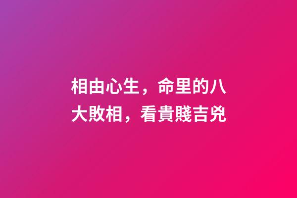 相由心生，命里的八大敗相，看貴賤吉兇
