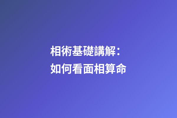 相術基礎講解：如何看面相算命