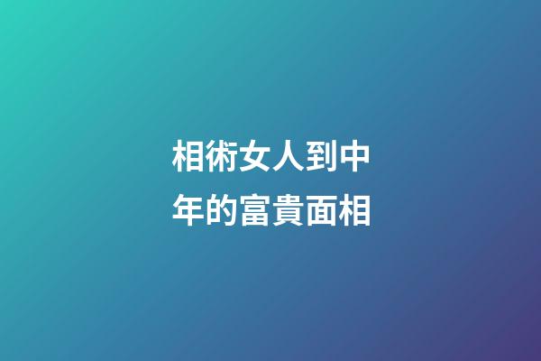 相術女人到中年的富貴面相
