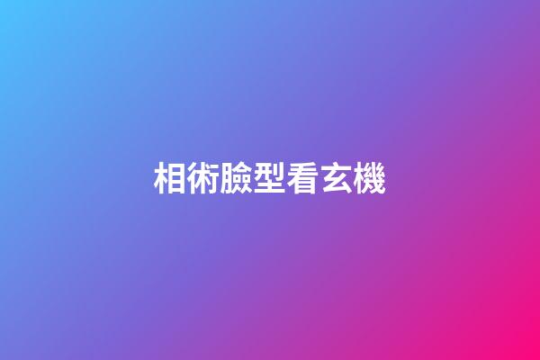 相術臉型看玄機