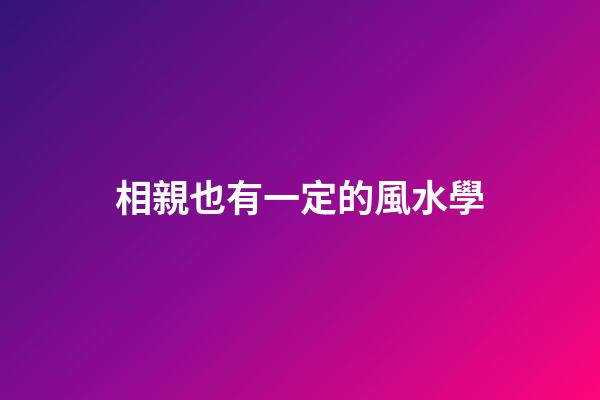 相親也有一定的風水學