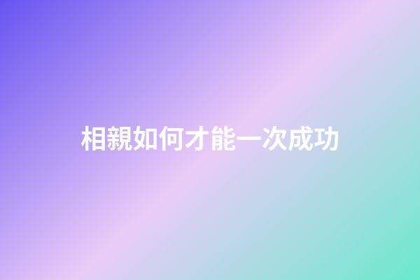 相親如何才能一次成功