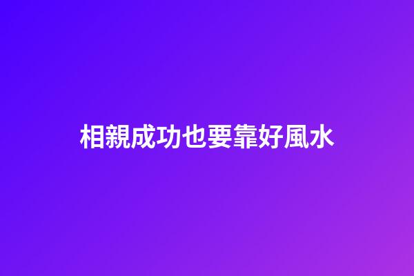 相親成功也要靠好風水