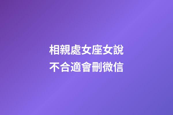 相親處女座女說不合適會刪微信-第1張-星座運勢-玄機派