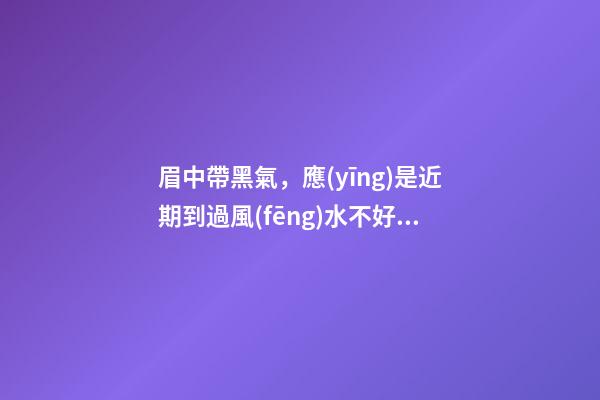 眉中帶黑氣，應(yīng)是近期到過風(fēng)水不好的地方