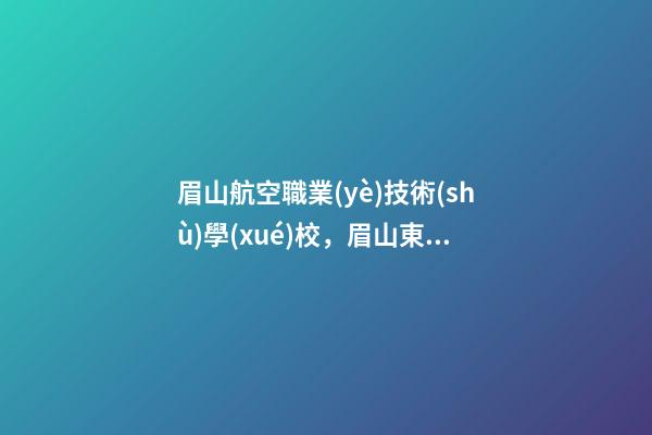 眉山航空職業(yè)技術(shù)學(xué)校，眉山東星航空職業(yè)學(xué)校2020招生簡(jiǎn)章-第1張-觀點(diǎn)-玄機(jī)派