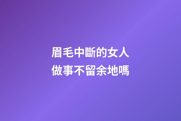 眉毛中斷的女人做事不留余地嗎