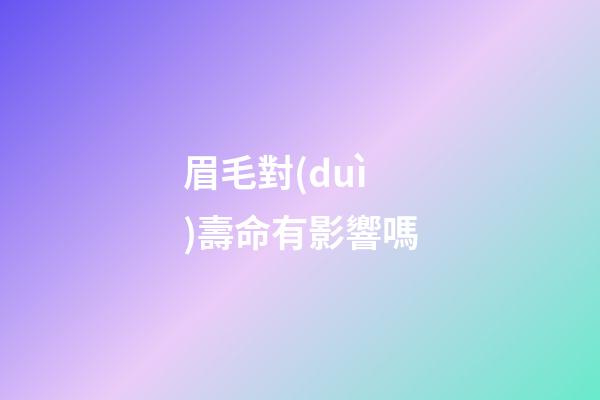 眉毛對(duì)壽命有影響嗎