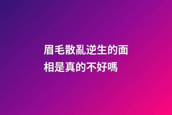 眉毛散亂逆生的面相是真的不好嗎