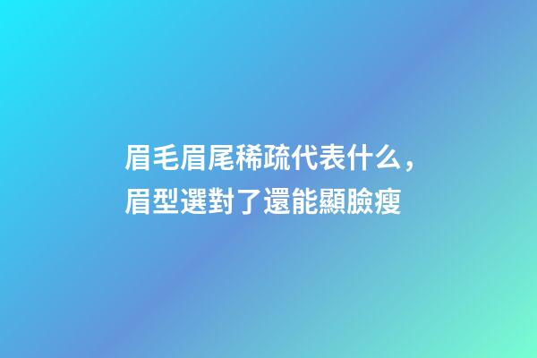 眉毛眉尾稀疏代表什么，眉型選對了還能顯臉瘦-第1張-觀點-玄機派