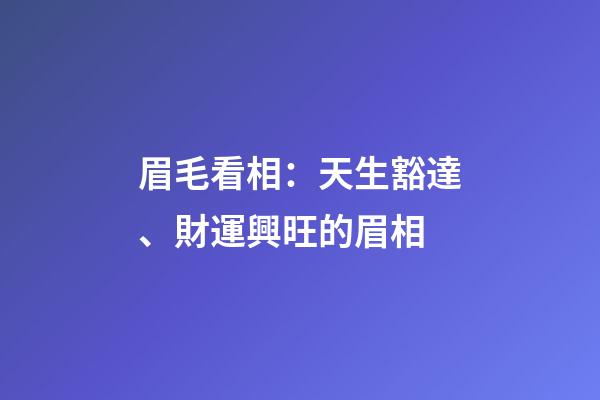 眉毛看相：天生豁達、財運興旺的眉相