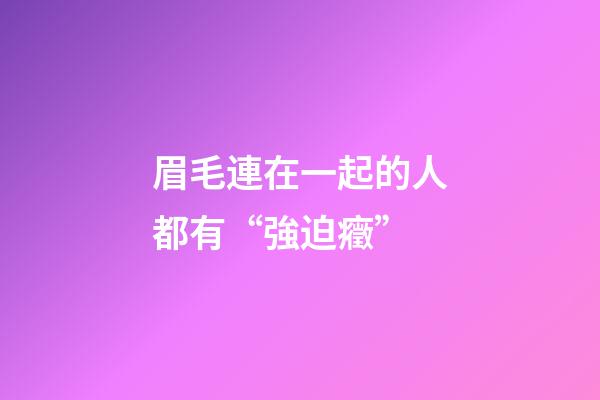 眉毛連在一起的人都有“強迫癥”