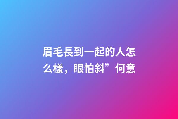 眉毛長到一起的人怎么樣，眼怕斜”何意-第1張-觀點-玄機(jī)派