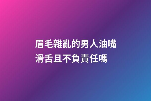眉毛雜亂的男人油嘴滑舌且不負責任嗎