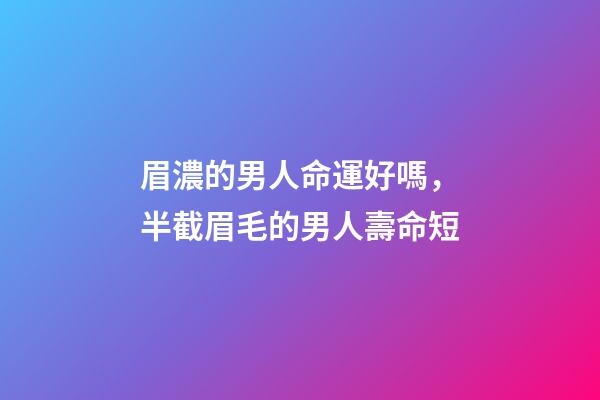 眉濃的男人命運好嗎，半截眉毛的男人壽命短