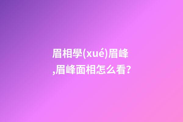 眉相學(xué)眉峰,眉峰面相怎么看？