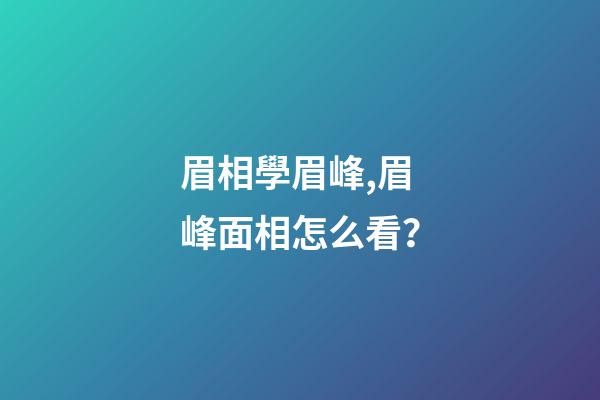 眉相學眉峰,眉峰面相怎么看？