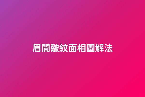 眉間皺紋面相圖解法