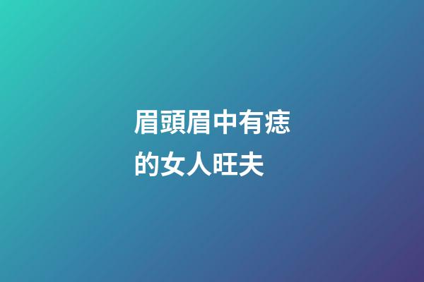 眉頭眉中有痣的女人旺夫