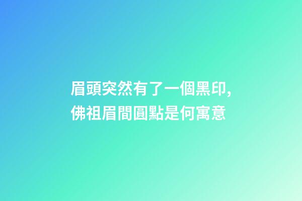 眉頭突然有了一個黑印,佛祖眉間圓點是何寓意-第1張-觀點-玄機派