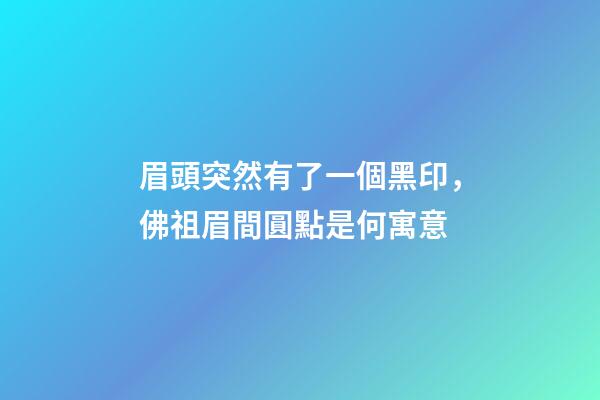 眉頭突然有了一個黑印，佛祖眉間圓點是何寓意-第1張-觀點-玄機派