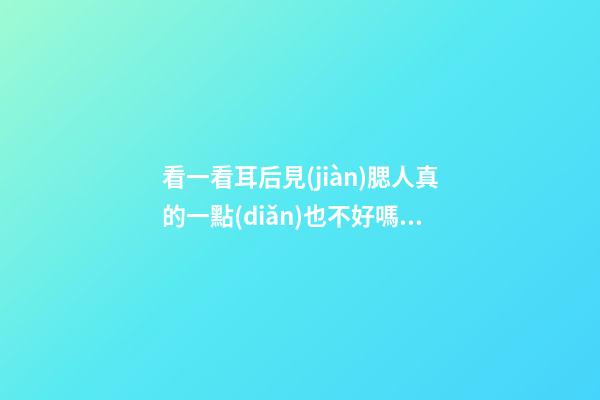 看一看耳后見(jiàn)腮人真的一點(diǎn)也不好嗎？