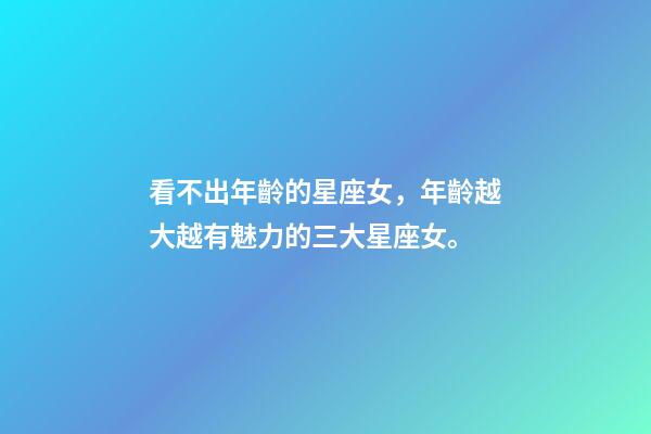 看不出年齡的星座女，年齡越大越有魅力的三大星座女。-第1張-觀點-玄機派