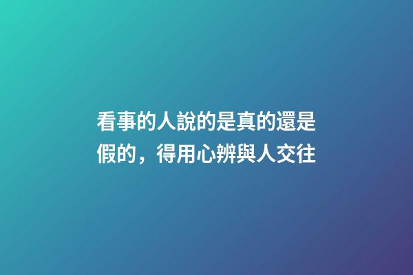 看事的人說的是真的還是假的，得用心辨與人交往