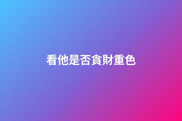 看他是否貪財重色